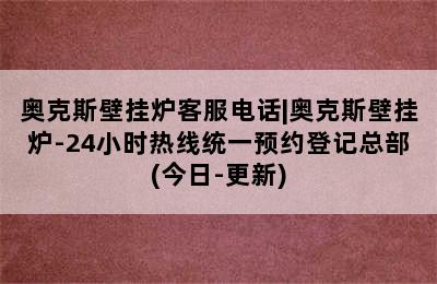 奥克斯壁挂炉客服电话|奥克斯壁挂炉-24小时热线统一预约登记总部(今日-更新)